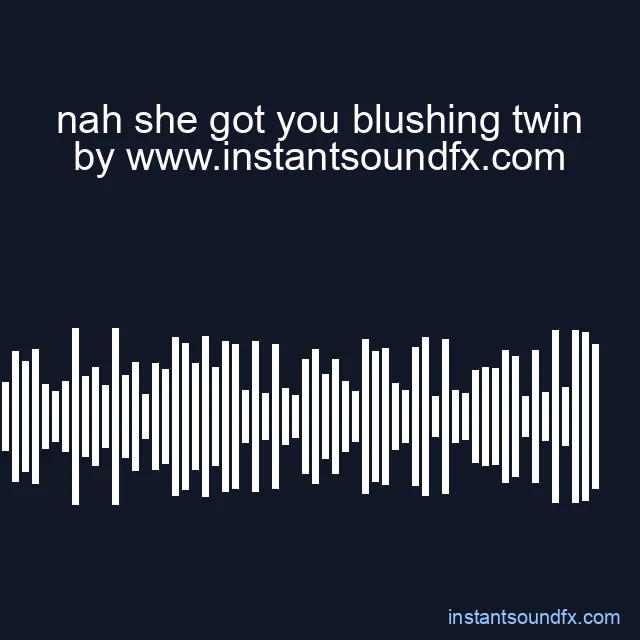 nah she got you blushing twin image