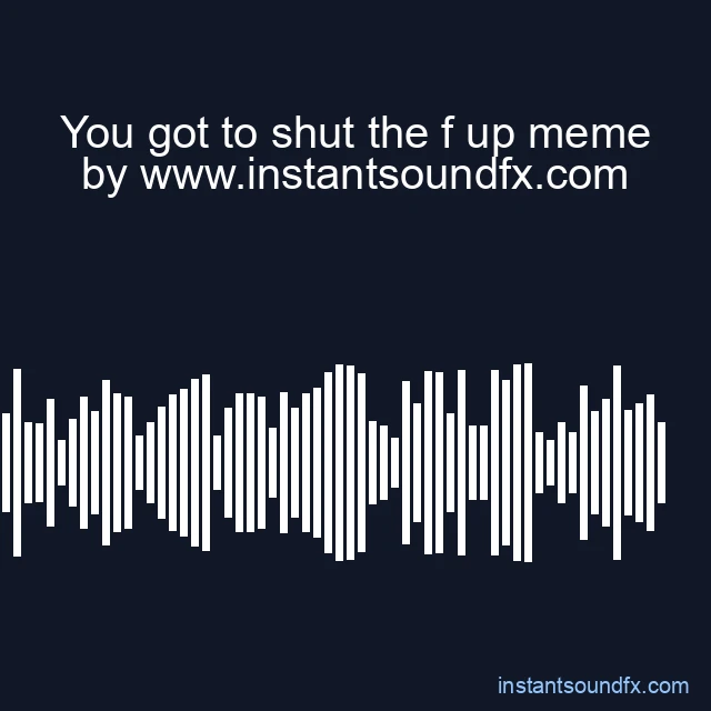 You got to shut the f up meme image